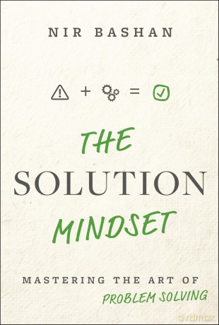 The Solution Mindset: Mastering the Art of Problem Solving - Nir Bashan [KSIĄŻKA]