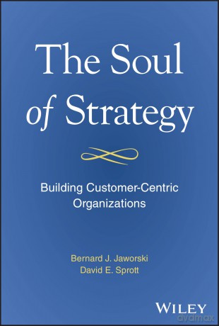 The Soul of Strategy: Building Customer Centric Organizations - Bernard J. Jaworski [KSIĄŻKA]