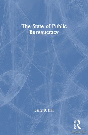 The State of Public Bureaucracy (Bureaucracies, Public Administration, and Public Policy) - Larry B. Hill [KSIĄŻKA]