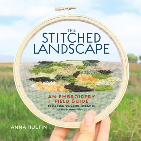 The Stitched Landscape: An Embroidery Field Guide to the Textures, Colors, and Lines of the Natural World - Anna Hultin [KSIĄŻKA]