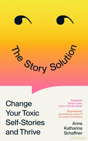 The Story Solution: Change Your Toxic Self-Stories and Thrive - Anna Katharina Schaffner [KSIĄŻKA]