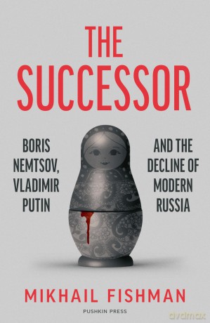The Successor: Boris Nemtsov, Vladimir Putin and the Decline of Modern Russia - Mikhail Fishman [KSIĄŻKA]
