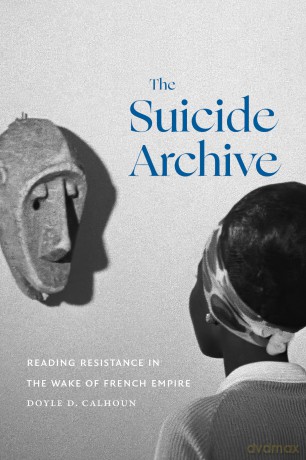 The Suicide Archive: Reading Resistance in the Wake of French Empire - Doyle D. Calhoun [KSIĄŻKA]