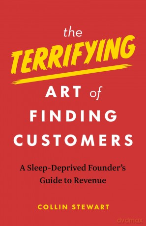 The Terrifying Art of Finding Customers: A Sleep-Deprived Founder's Guide to Revenue - Collin Stewart [KSIĄŻKA]