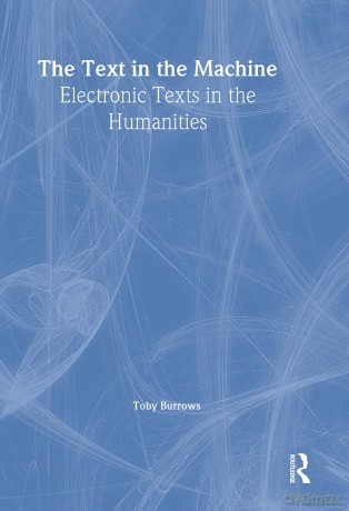 The Text in the Machine: Electronic Texts in the Humanities - Toby Burrows [KSIĄŻKA]