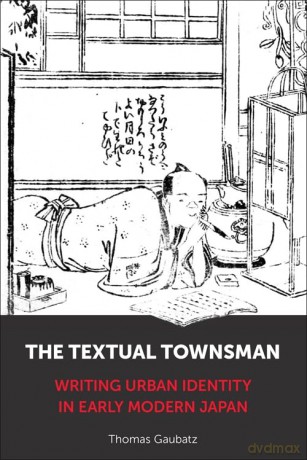 The Textual Townsman: Writing Urban Identity in Early Modern Japan - Thomas Gaubatz [KSIĄŻKA]
