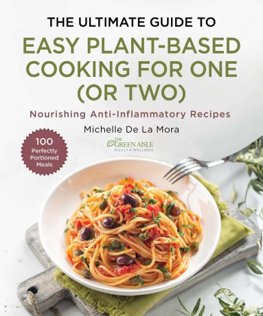 The Ultimate Guide to Easy Plant-Based Cooking for One (or Two): Nourishing Anti-Inflammatory Recipes - Michelle De La Mora [KSIĄŻKA]