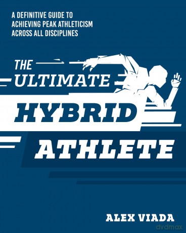 The Ultimate Hybrid Athlete: A Definitive Guide to Achieving Peak Athleticism Across All Disciplines - Alex Viada [KSIĄŻKA]