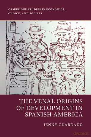 The Venal Origins of Development in Spanish America (Cambridge Studies in Economics, Choice, and Society) - Jenny Guardado [KSIĄŻKA]