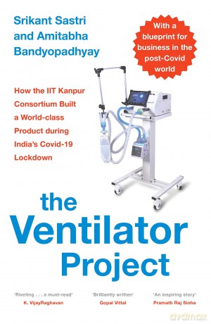The Ventilator Project: How the Iit Kanpur Consortium Built a World-Class Product During India's Covid-19 Lockdown - S Srikant Sastri [KSIĄŻKA]