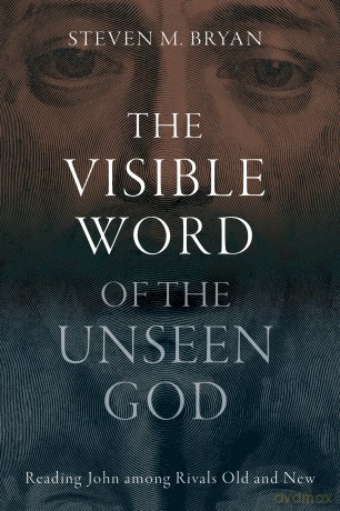 The Visible Word of the Unseen God: Reading John Among Rivals Old and New - Steven M. Bryan [KSIĄŻKA]