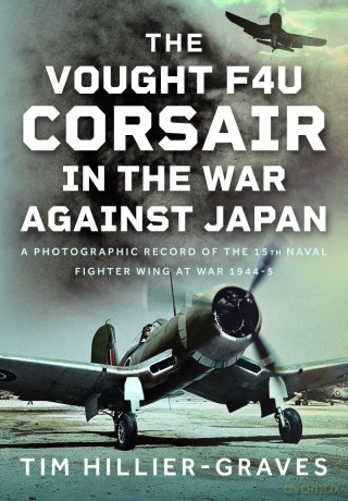 The Vought F4U Corsair in The War Against Japan: A Photographic Record of the 15th Naval Fighter Wing at War 1944-5 - Tim Hillier-Graves [KSIĄŻKA]