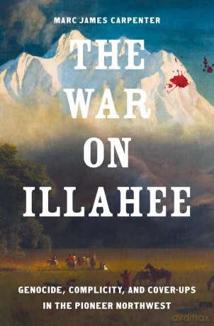 The War on Illahee: Genocide, Complicity, and Cover-Ups in the Pioneer Northwest (The Lamar Series in Western History) - Marc James Carpenter [KSIĄŻKA]