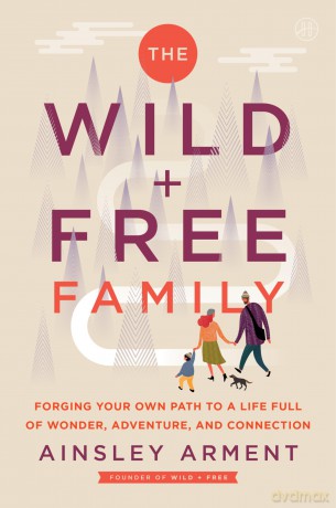 The Wild and Free Family: Forging Your Own Path to a Life Full of Wonder, Adventure, and Connection - Ainsley Arment [KSIĄŻKA]
