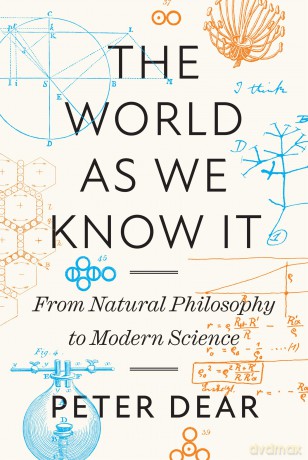 The World as We Know It: From Natural Philosophy to Modern Science - Peter Dear [KSIĄŻKA]