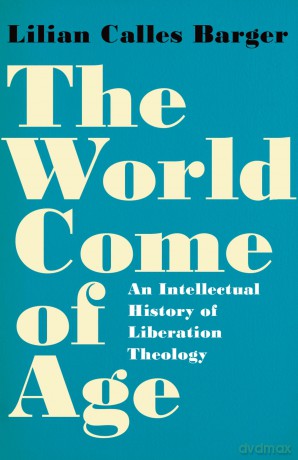 The World Come of Age: An Intellectual History of Liberation Theology - Lilian Barger [KSIĄŻKA]