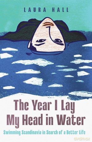 The Year I Lay My Head in Water: Swimming Scandinavia in Search of a Better Life - Laura Hall [KSIĄŻKA]