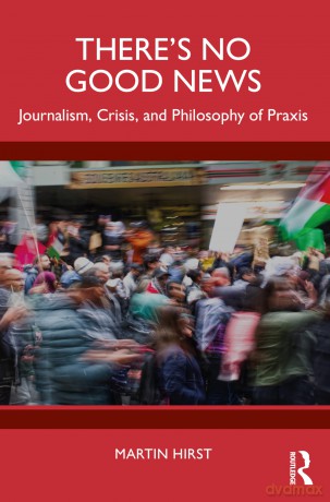 There's No Good News: Journalism, Crisis and Philosophy of Praxis - Martin Hirst [KSIĄŻKA]