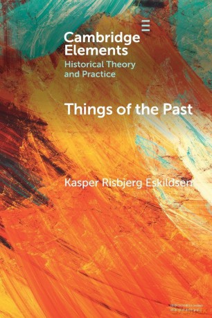 Things of the Past: A Modern Yearning (Elements in Historical Theory and Practice) - Kasper Risbjerg Eskildsen [KSIĄŻKA]