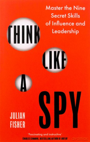 Think Like a Spy: Master the Nine Secret Skills of Influence and Leadership - Julian Fisher [KSIĄŻKA]