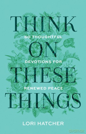 Think on These Things: 60 Thoughtful Devotions for Renewed Peace - Lori Hatcher [KSIĄŻKA]