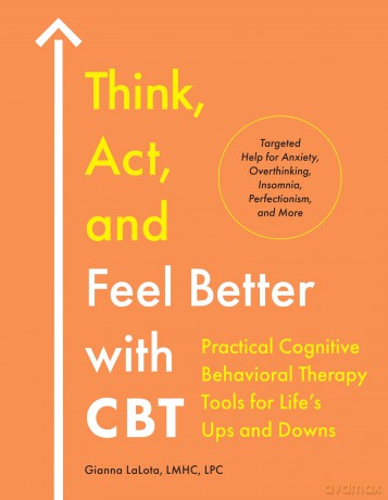 Think, Act, and Feel Better with CBT: Practical Cognitive Behavioral Therapy Tools for Life's Ups and Downs - Gianna LaLota [KSIĄŻKA]