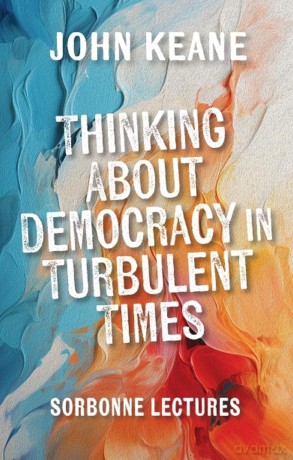 Thinking About Democracy in Turbulent Times: Sorbonne Lectures - John Keane [KSIĄŻKA]