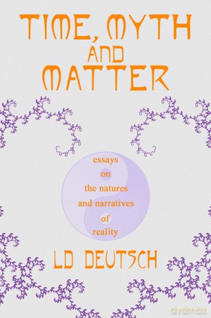 Time, Myth and Matter: Essays on the Natures and Narratives of Reality - LD Deutsch [KSIĄŻKA]