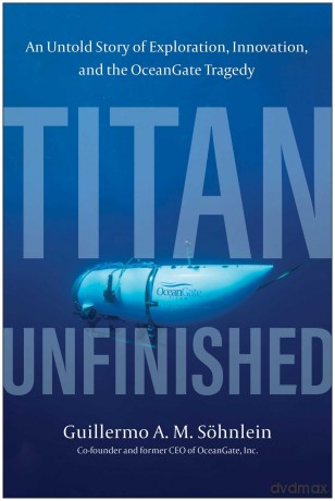 Titan Unfinished An Untold Story of Exploration, Innovation, and the OceanGate Tragedy - Guillermo A. M. Sohnlein [KSIĄŻKA]