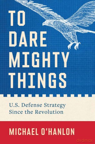To Dare Mighty Things: U.S. Defense Strategy Since the Revolution - Michael O'Hanlon [KSIĄŻKA]