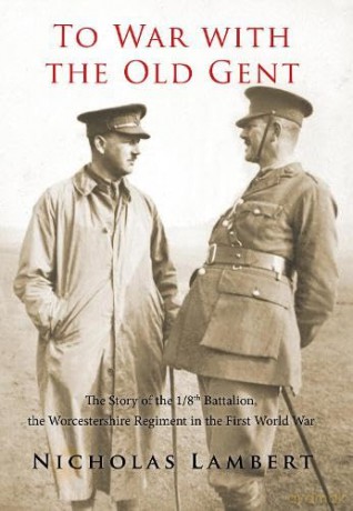 To War with the Old Gent: The Story of the 1/8th Battalion, the Worcestershire Regiment in the First World War - Nicholas Lambert [KSIĄŻKA]
