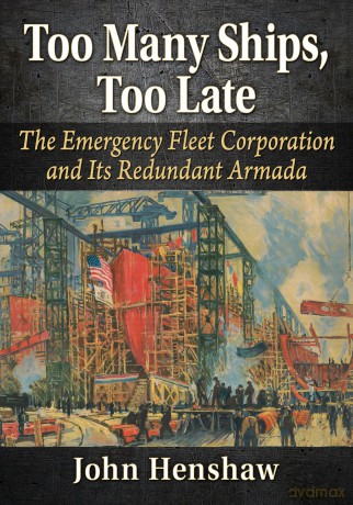Too Many Ships, Too Late: The Emergency Fleet Corporation and Its Redundant Armada - John Henshaw [KSIĄŻKA]