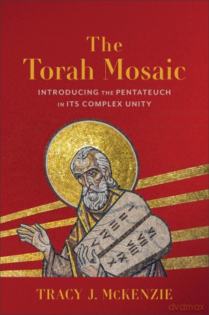 Torah Mosaic, The: Introducing the Pentateuch in Its Complex Unity - Tracy J. McKenzie [KSIĄŻKA]