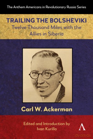Trailing the Bolsheviki: Twelve Thousand Miles with the Allies in Siberia: 1 (Anthem Americans in Revolutionary Russia, 1) - Carl W. Ackerman [KSIĄŻKA]