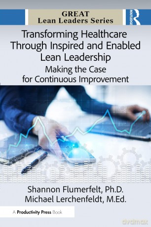 Transforming Healthcare Through Inspired and Enabled Lean Leadership: Making the Case for Continuous Improvement (Great Lean Leaders) - Shannon Flumerfelt Ph.D. [KSIĄŻKA]