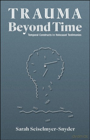 Trauma Beyond Time: Temporal Constructs in Holocaust Testimonies - Sarah Seiselmyer-Snyder [KSIĄŻKA]