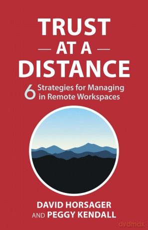 Trust at a Distance: 6 Strategies for Managing in Remote Workspaces - David Horsager [KSIĄŻKA]