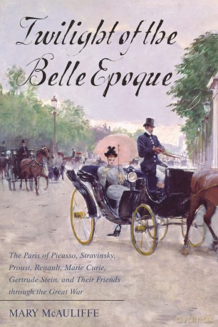 Twilight of the Belle Epoque: The Paris of Picasso, Stravinsky, Proust, Renault, Marie Curie, Gertrude Stein, and Their Friends Through the Great War - Mary McAuliffe [KSIĄŻKA]