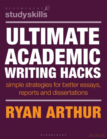 Ultimate Academic Writing Hacks: Simple strategies for better essays, reports and dissertations (Bloomsbury Study Skills) - Ryan Arthur [KSIĄŻKA]