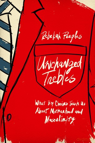 Unchanged Trebles: What Boy Choirs Teach Us about Motherhood and Masculinity - Rebekah Peeples [KSIĄŻKA]