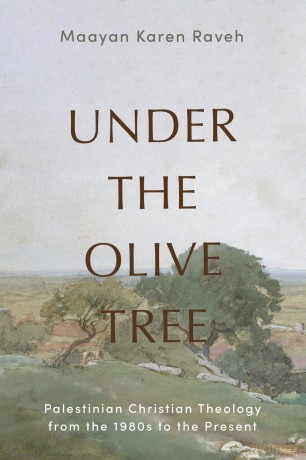 Under the Olive Tree: Palestinian Christian Theology from the 1980s to the Present - Maayan Karen Raveh [KSIĄŻKA]