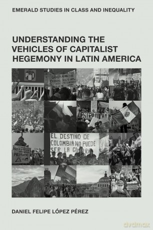 Understanding the Vehicles of Capitalist Hegemony in Latin America: Capitalism in Context (Emerald Studies in Class and Inequality) - Daniel Felipe López Pérez [KSIĄŻKA]
