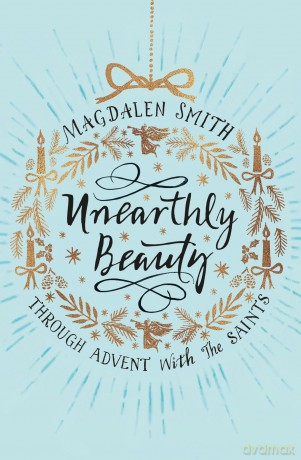 Unearthly Beauty: Through Advent with the Saints - Magdalen Smith [KSIĄŻKA]