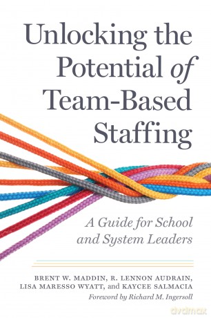 Unlocking the Potential of Team-Based Staffing: A Guide for School and System Leaders - Brent W. Maddin [KSIĄŻKA]