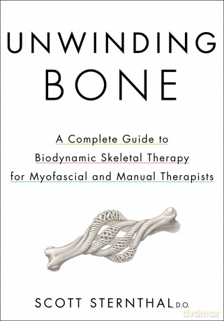 Unwinding Bone: A Complete Guide to Biodynamic Skeletal Therapy for Myofascial and Manual Therapists - Scott Sternthal [KSIĄŻKA]