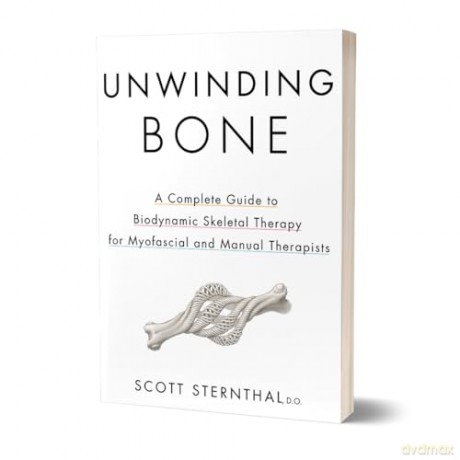 Unwinding Bone: A Complete Guide to Biodynamic Skeletal Therapy for Myofascial and Manual Therapists - Scott Sternthal [KSIĄŻKA]