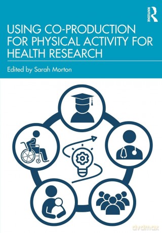 Using Co-Production for Physical Activity for Health Research - Sarah Morton [KSIĄŻKA]