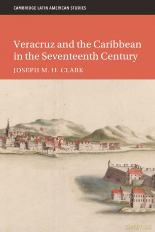 Veracruz and the Caribbean in the Seventeenth Century (Cambridge Latin American Studies, Series Number 128) - Joseph M. H. Clark [KSIĄŻKA]