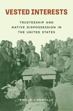 Vested Interests: Trusteeship and Native Dispossession in the United States - Emilie Connolly [KSIĄŻKA]