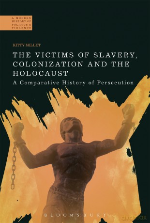 Victims of Slavery, Colonization and the Holocaust, The: A Comparative History of Persecution (A Modern History of Politics and Violence) - Kitty Millet [KSIĄŻKA]